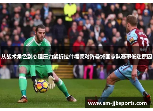从战术角色到心理压力解析拉什福德对阵曼城国家队赛事低迷原因