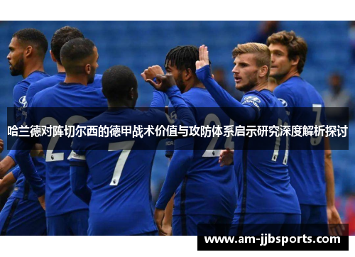 哈兰德对阵切尔西的德甲战术价值与攻防体系启示研究深度解析探讨