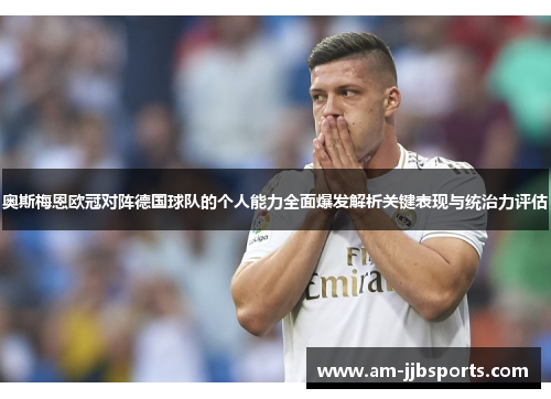 奥斯梅恩欧冠对阵德国球队的个人能力全面爆发解析关键表现与统治力评估
