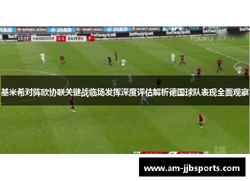 基米希对阵欧协联关键战临场发挥深度评估解析德国球队表现全面观察