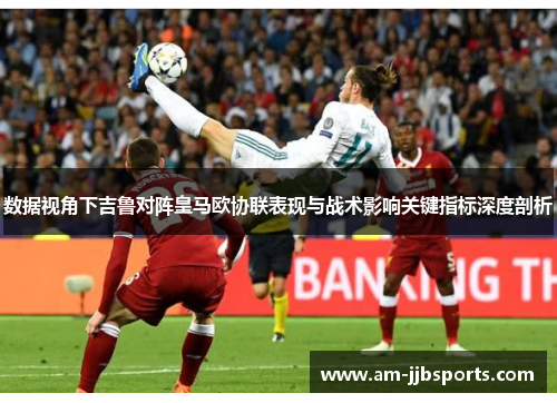 数据视角下吉鲁对阵皇马欧协联表现与战术影响关键指标深度剖析