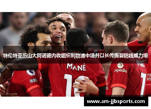 特伦特亚历山大阿诺德内收组织利物浦中场并以长传撕裂防线威力增