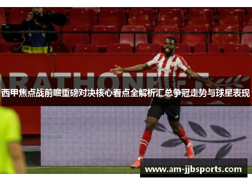 西甲焦点战前瞻重磅对决核心看点全解析汇总争冠走势与球星表现